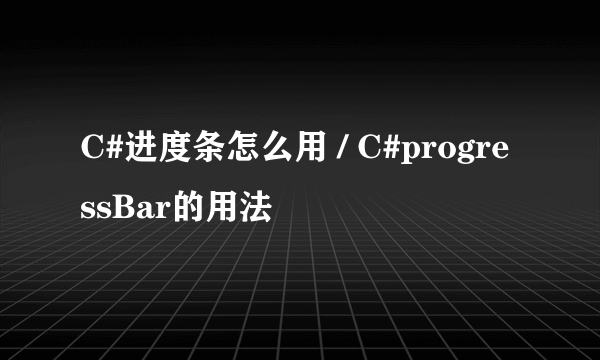 C#进度条怎么用 / C#progressBar的用法