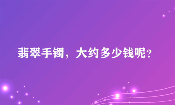 翡翠手镯，大约多少钱呢？