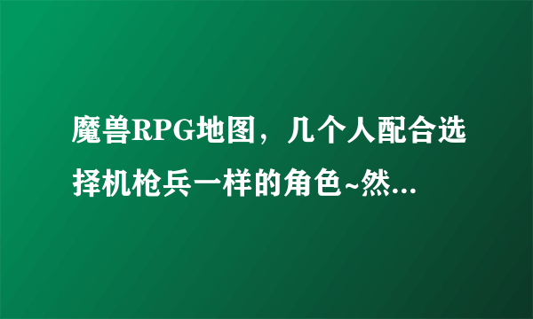 魔兽RPG地图，几个人配合选择机枪兵一样的角色~然后发展消灭4个BOSS~能帮忙找下这个地图名字吗？