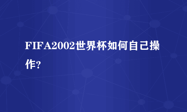 FIFA2002世界杯如何自己操作？