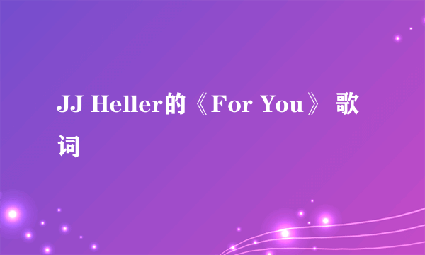 JJ Heller的《For You》 歌词