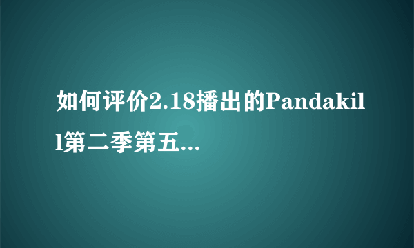 如何评价2.18播出的Pandakill第二季第五期各嘉宾的表现