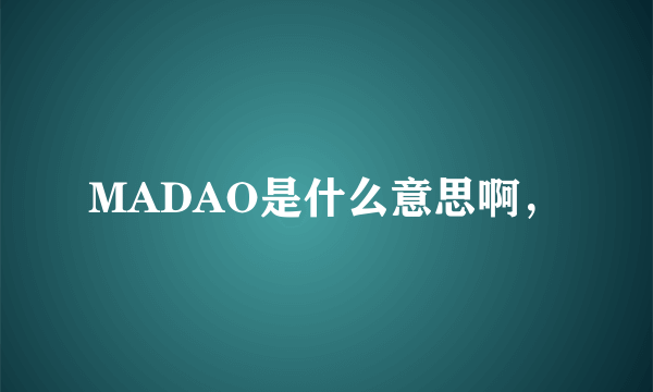 MADAO是什么意思啊，