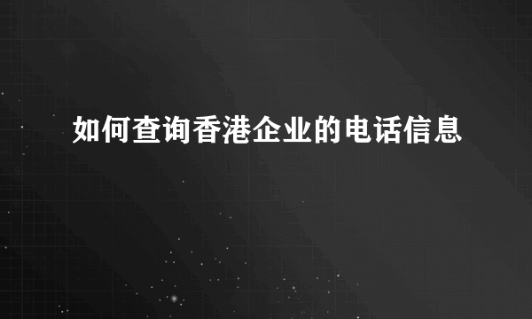 如何查询香港企业的电话信息