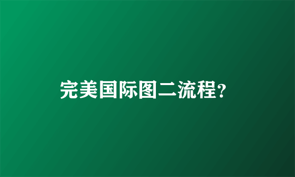 完美国际图二流程？