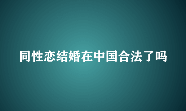 同性恋结婚在中国合法了吗