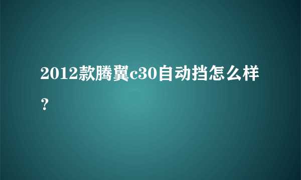 2012款腾翼c30自动挡怎么样？