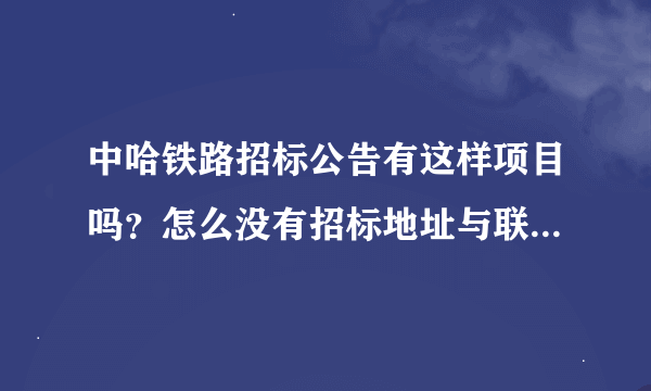 中哈铁路招标公告有这样项目吗？怎么没有招标地址与联系单位电话什么的呢？是不是假信息？骗人吧