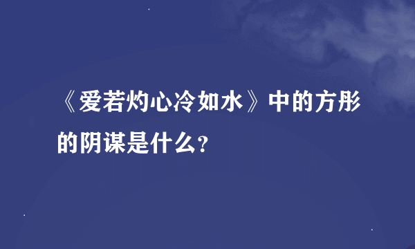 《爱若灼心冷如水》中的方彤的阴谋是什么？