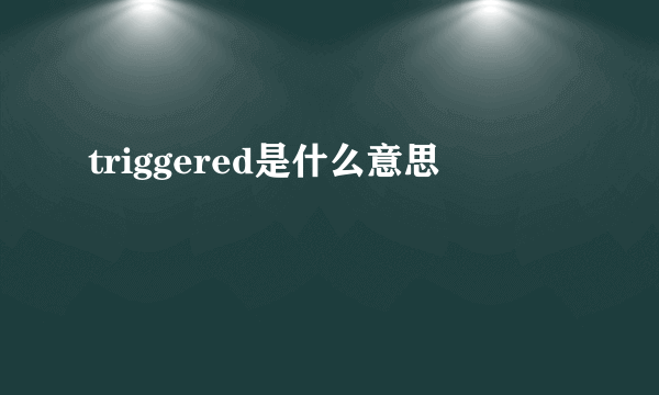 triggered是什么意思