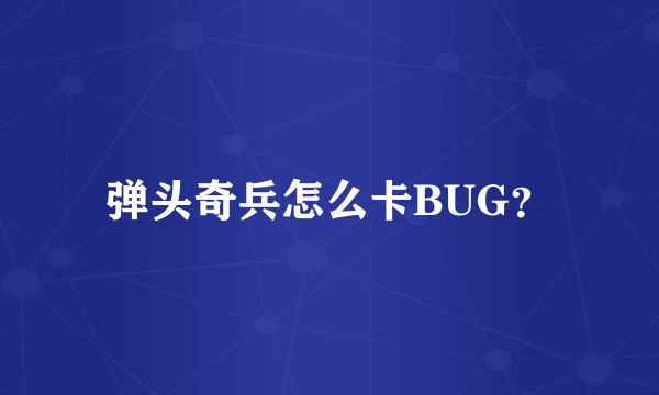 弹头奇兵怎么卡BUG？