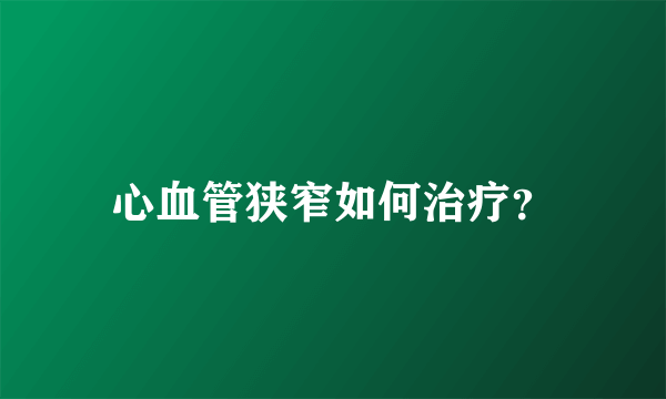 心血管狭窄如何治疗？