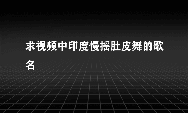 求视频中印度慢摇肚皮舞的歌名