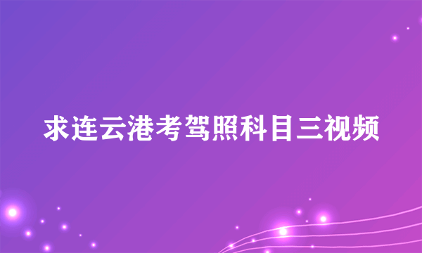 求连云港考驾照科目三视频