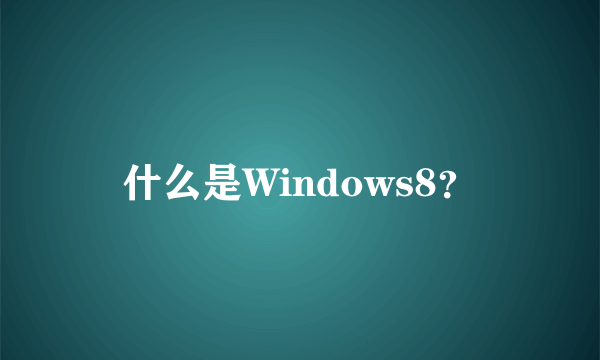 什么是Windows8？