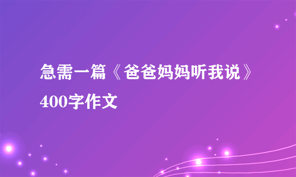 急需一篇《爸爸妈妈听我说》400字作文