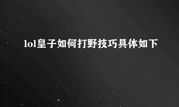 lol皇子如何打野技巧具体如下