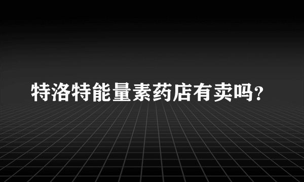 特洛特能量素药店有卖吗？