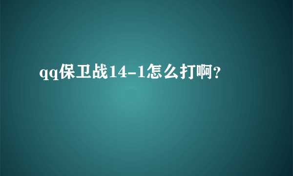 qq保卫战14-1怎么打啊？