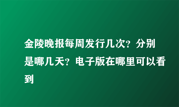 金陵晚报每周发行几次？分别是哪几天？电子版在哪里可以看到