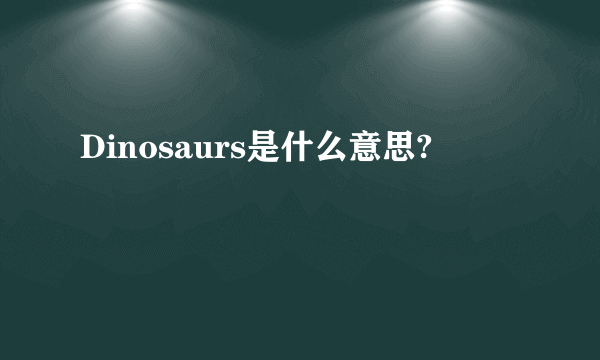 Dinosaurs是什么意思?