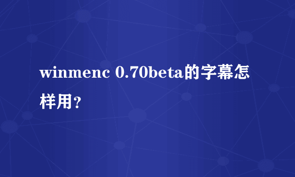 winmenc 0.70beta的字幕怎样用？