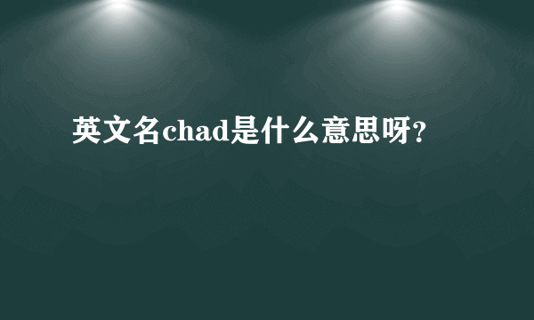 英文名chad是什么意思呀？