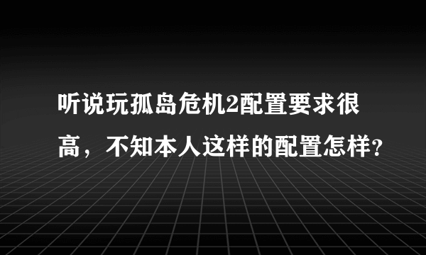 听说玩孤岛危机2配置要求很高，不知本人这样的配置怎样？