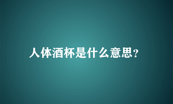 人体酒杯是什么意思？