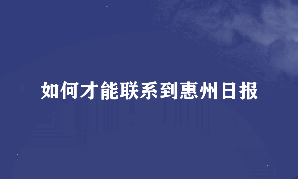 如何才能联系到惠州日报