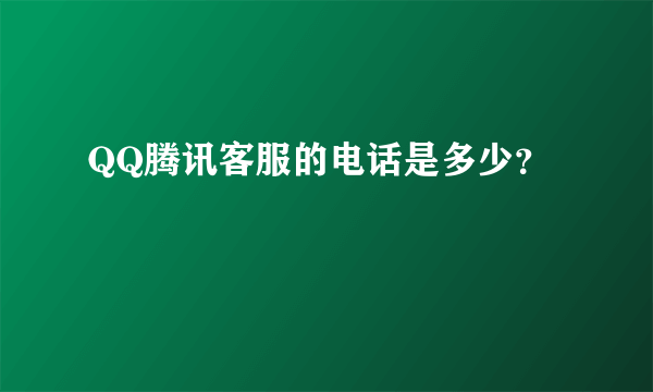 QQ腾讯客服的电话是多少？