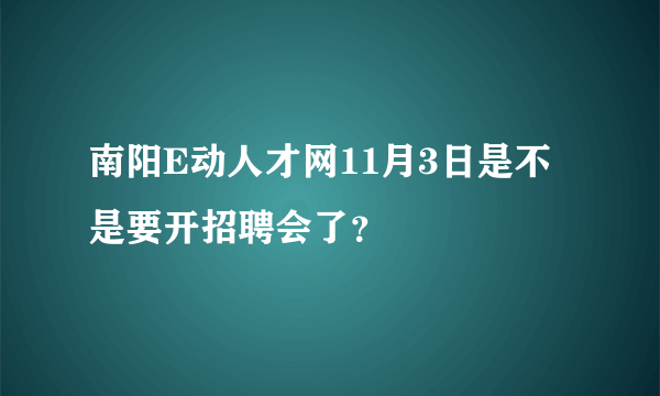 南阳E动人才网11月3日是不是要开招聘会了？