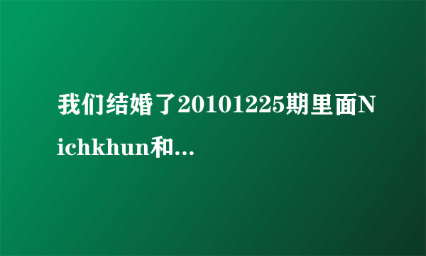 我们结婚了20101225期里面Nichkhun和赵权合唱的歌，还有后面Nichkhun给Victoria唱的那首歌，知道了发邮箱