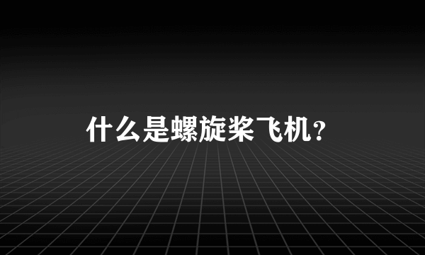 什么是螺旋桨飞机？