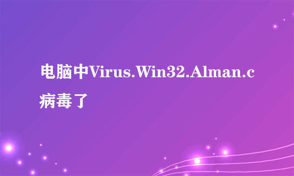 电脑中Virus.Win32.Alman.c病毒了