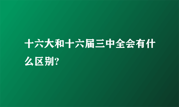 十六大和十六届三中全会有什么区别?