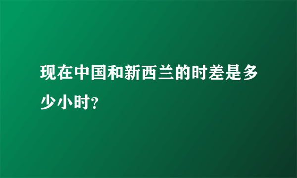 现在中国和新西兰的时差是多少小时？