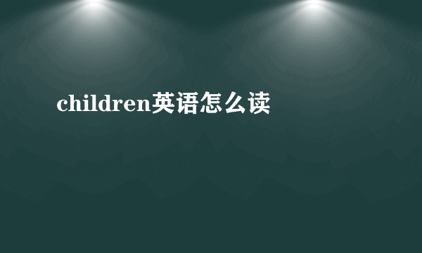 children英语怎么读