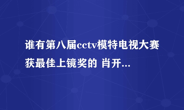 谁有第八届cctv模特电视大赛获最佳上镜奖的 肖开提 的一些具体资料 啊