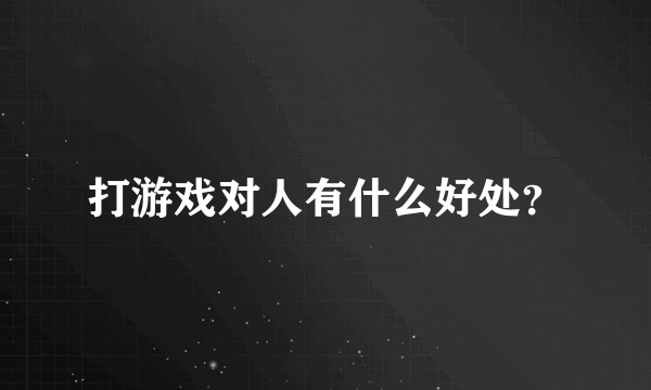 打游戏对人有什么好处？