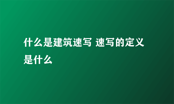 什么是建筑速写 速写的定义是什么