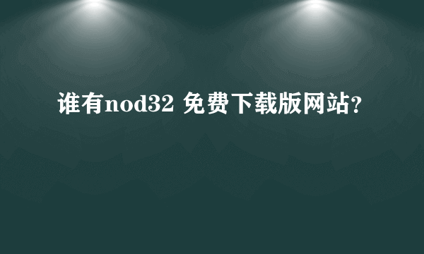 谁有nod32 免费下载版网站？