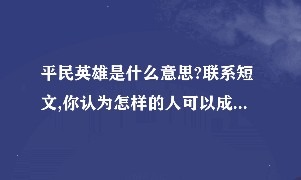 平民英雄是什么意思?联系短文,你认为怎样的人可以成为平民英雄?