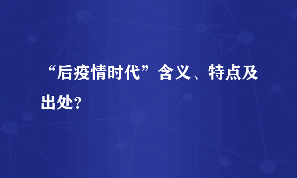 “后疫情时代”含义、特点及出处？