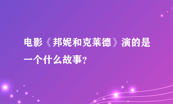 电影《邦妮和克莱德》演的是一个什么故事？