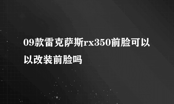 09款雷克萨斯rx350前脸可以以改装前脸吗