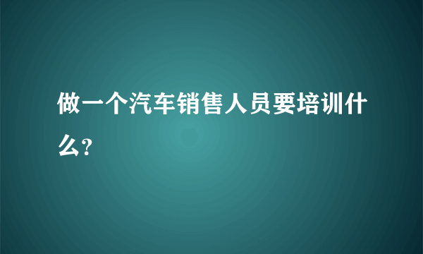 做一个汽车销售人员要培训什么？