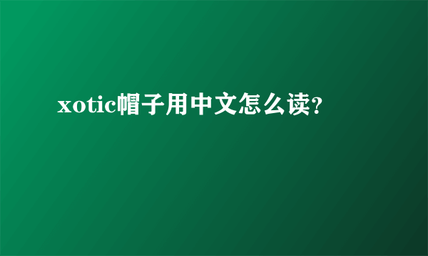 xotic帽子用中文怎么读？