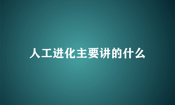 人工进化主要讲的什么