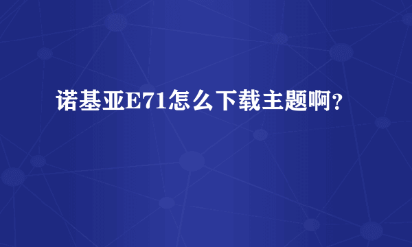 诺基亚E71怎么下载主题啊？